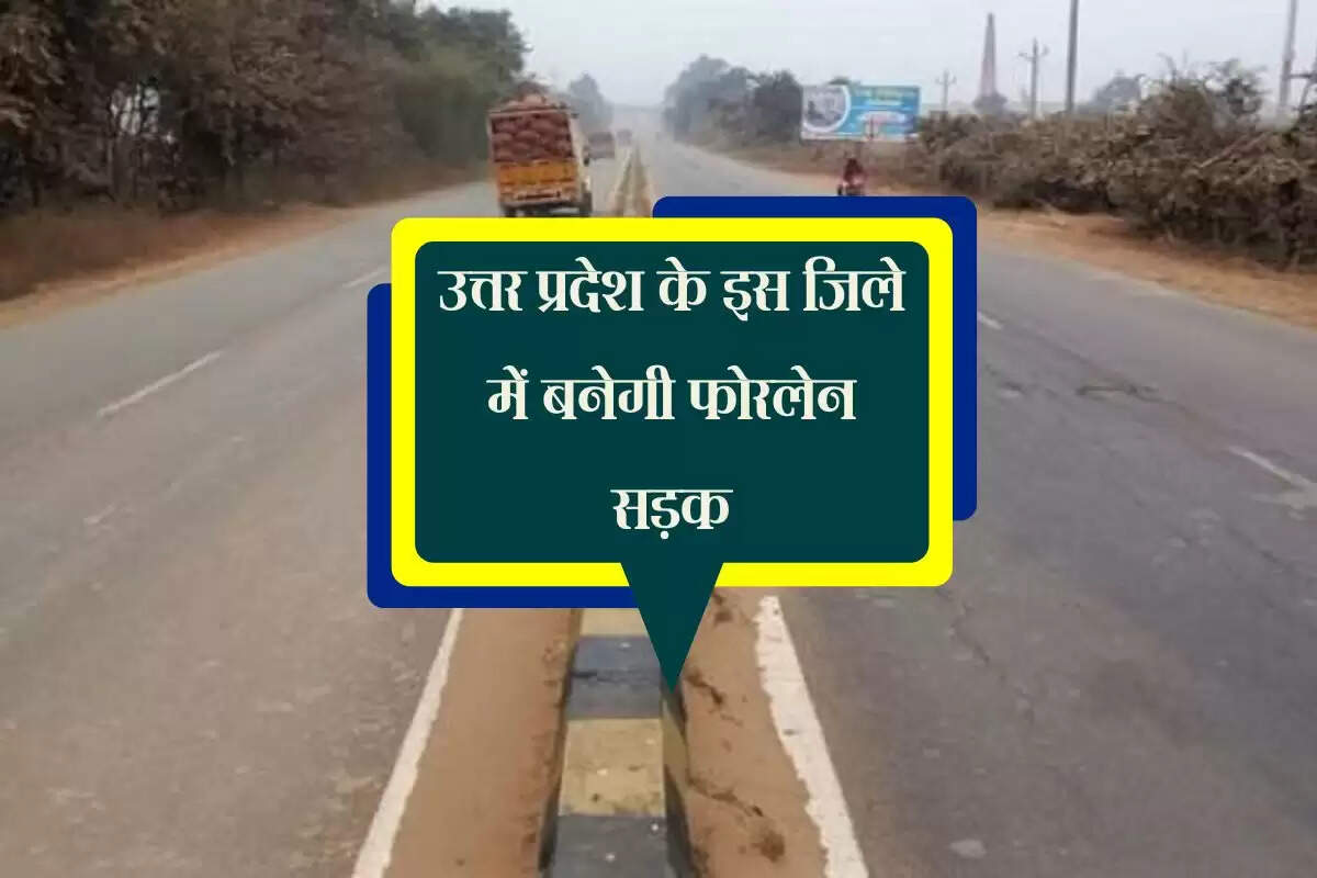 उत्तर प्रदेश के इस जिले में बनेगी फोरलेन सड़क, 24 करोड रुपए होंगे खर्च
