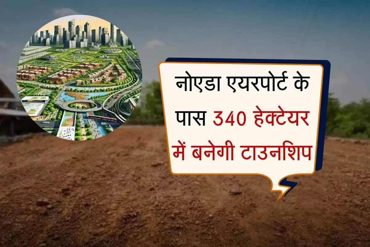 Noida: नोएडा एयरपोर्ट के पास 340 हेक्टेयर में बनेगी टाउनशिप, हटाए जाएंगे 7 गांव