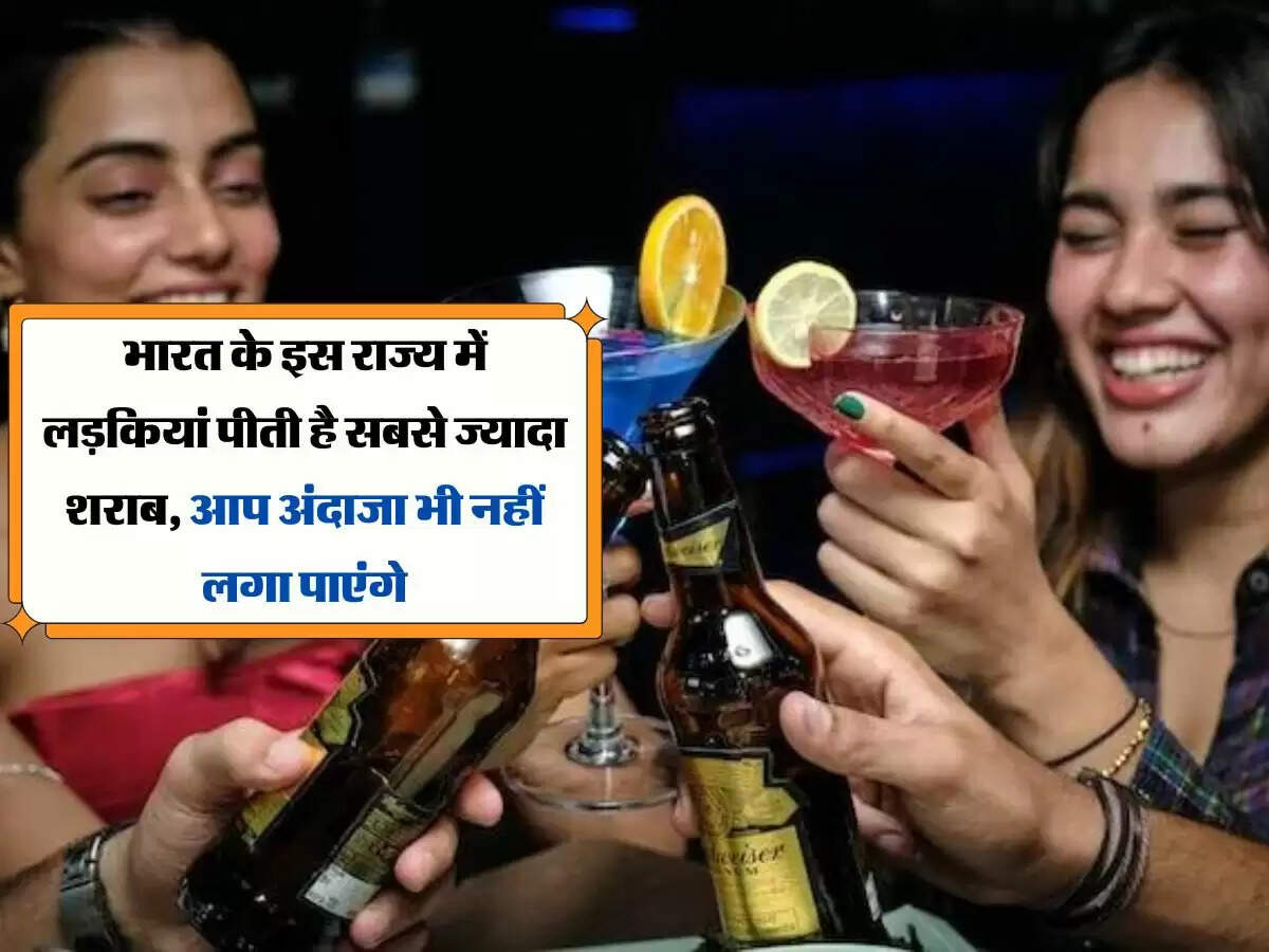 भारत के इस राज्य में लड़कियां पीती है सबसे ज्यादा शराब, आप अंदाजा भी नहीं लगा पाएंगे