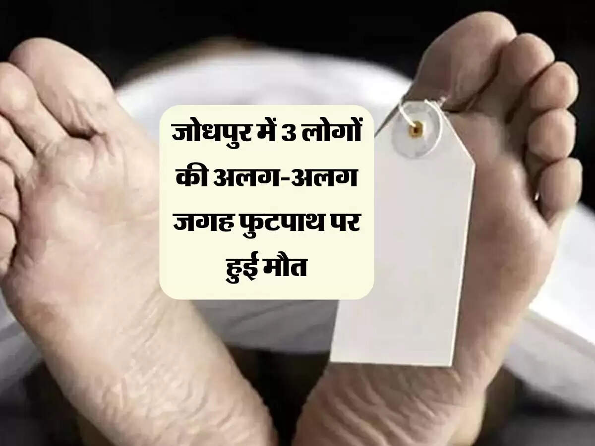 जोधपुर में 3 लोगों की अलग-अलग जगह फुटपाथ पर हुई मौत, गर्मी का अंदेशा