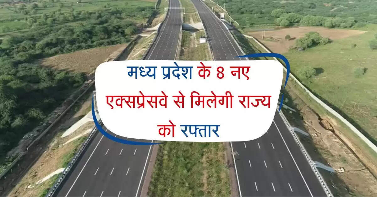 मध्य प्रदेश वासियों का सफर बनाएंगे शानदार, 8 नए एक्सप्रेसवे से मिलेगी राज्य को रफ्तार