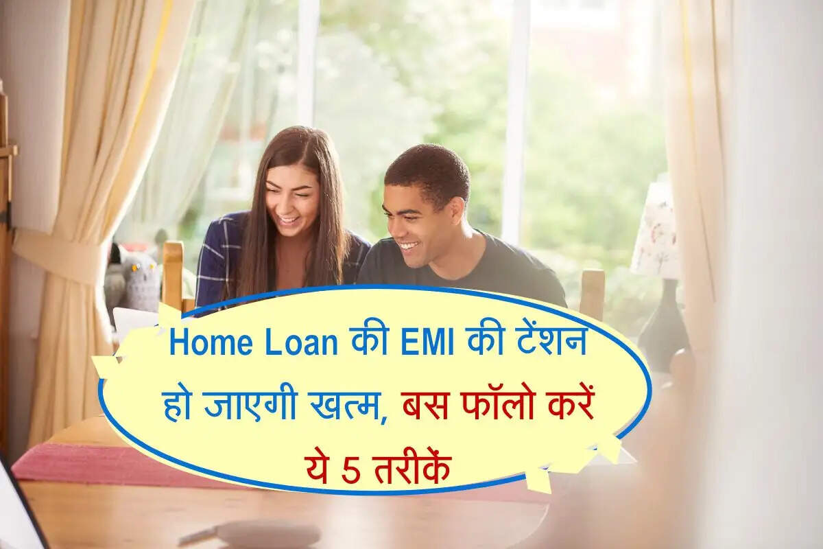 Home Loan की EMI की टेंशन हो जाएगी खत्म, बस फॉलो करें ये 5 तरीकें