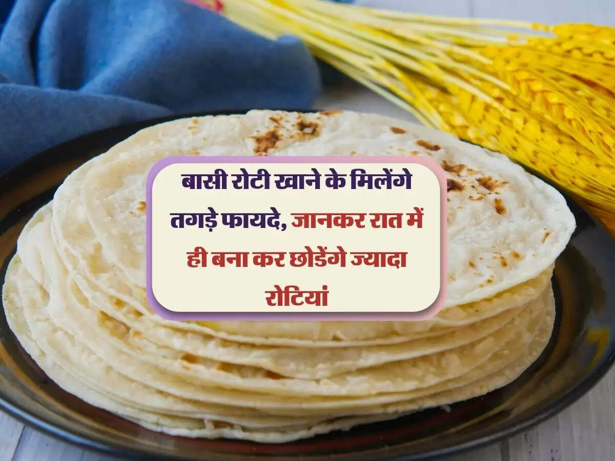बासी रोटी खाने के मिलेंगे तगड़े फायदे, जानकर रात में ही बना कर छोडेंगे ज्यादा रोटियां
