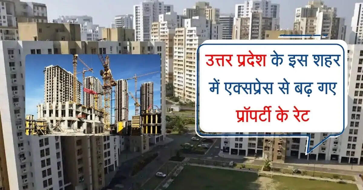 उत्तर प्रदेश के इस शहर में एक्सप्रेस से बढ़ गए जमीनों के रेट, प्रॉपर्टी में जबरदस्त उछाल
