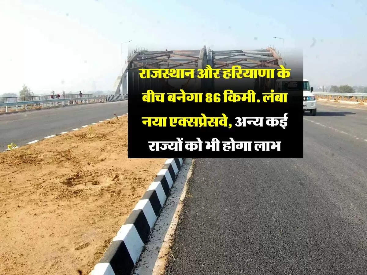 राजस्थान और हरियाणा के बीच बनेगा 86 किमी. लंबा नया एक्सप्रेसवे, अन्य कई राज्यों को भी होगा लाभ