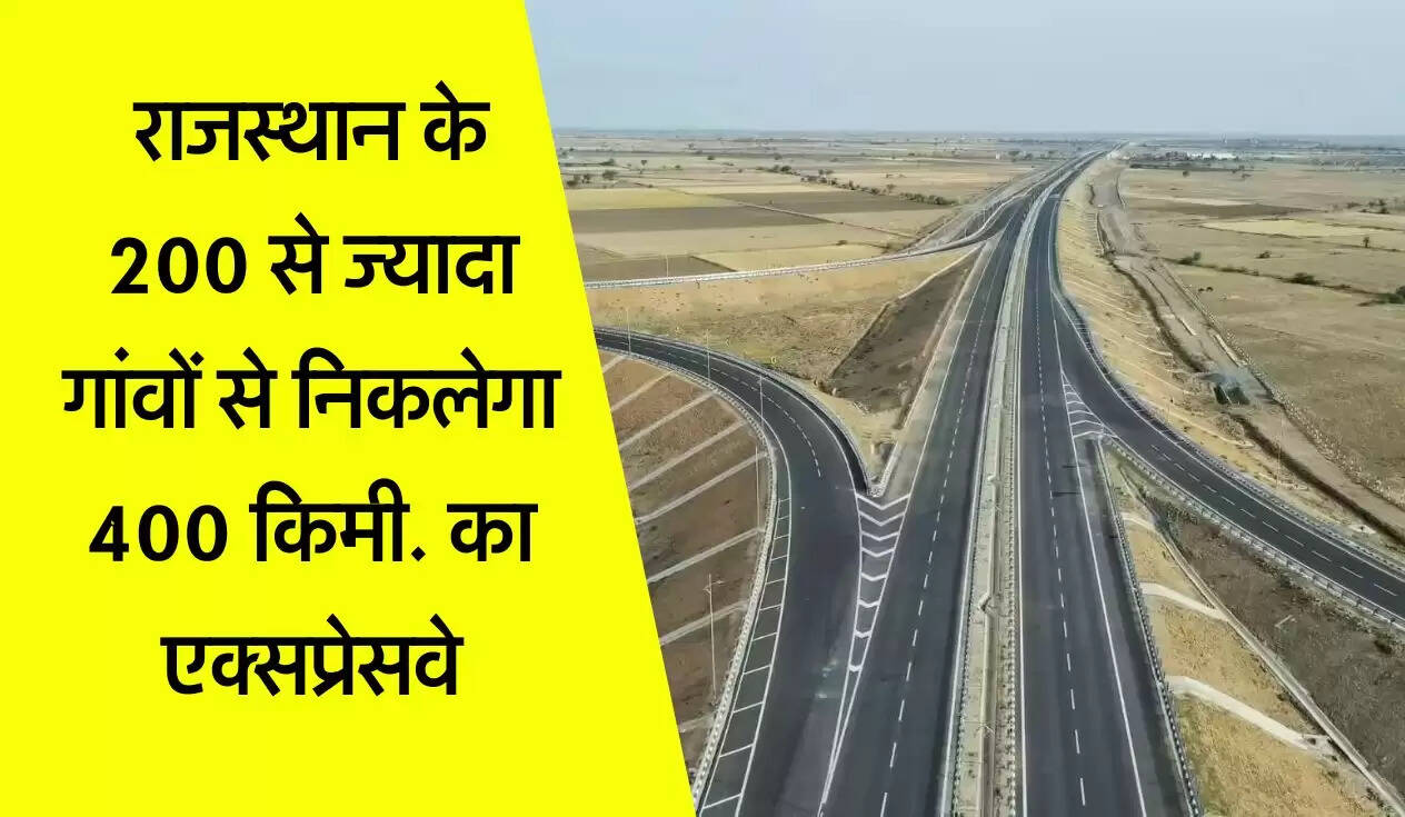 राजस्थान के 200 से ज्यादा गांवों से निकलेगा 400 किमी. का एक्सप्रेसवे, 3 घंटे समय की बचत&nbsp;करेगा
