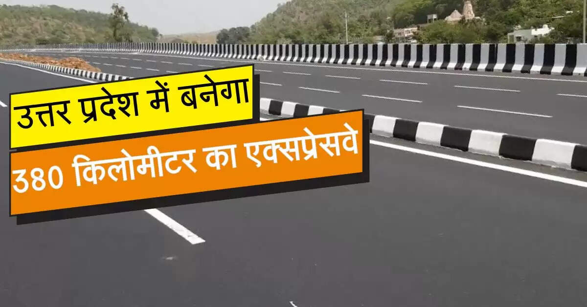 उत्तर प्रदेश में बनेगा 380 किलोमीटर का एक्सप्रेसवे, इन जिलों के निवासी होंगे निहाल