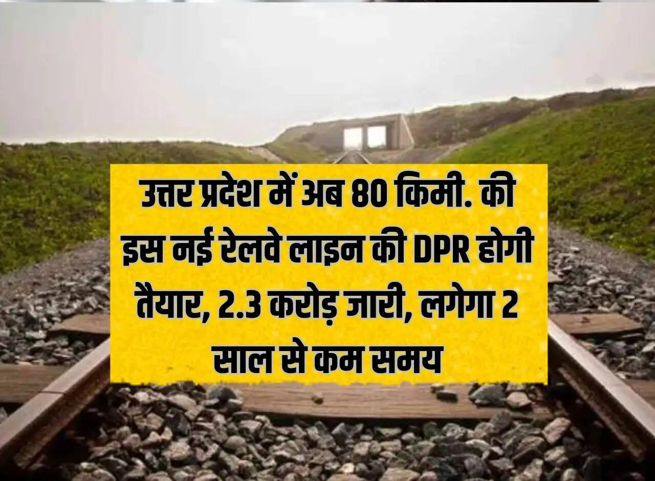 Now 80 km in Uttar Pradesh. DPR of this new railway line will be ready, Rs 2.3 crore released, it will take less than 2 years