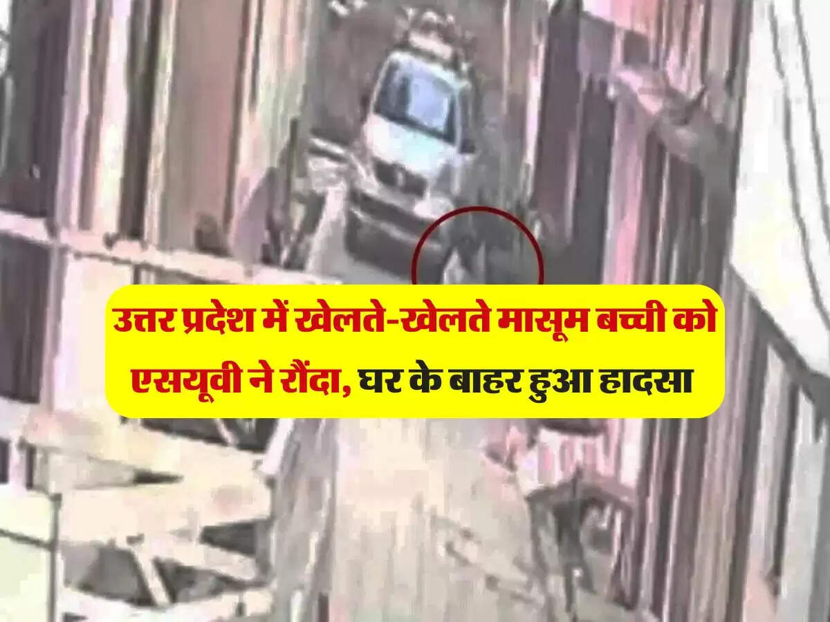 उत्तर प्रदेश में खेलते-खेलते मासूम बच्ची को एसयूवी ने रौंदा, घर के बाहर हुआ हादसा