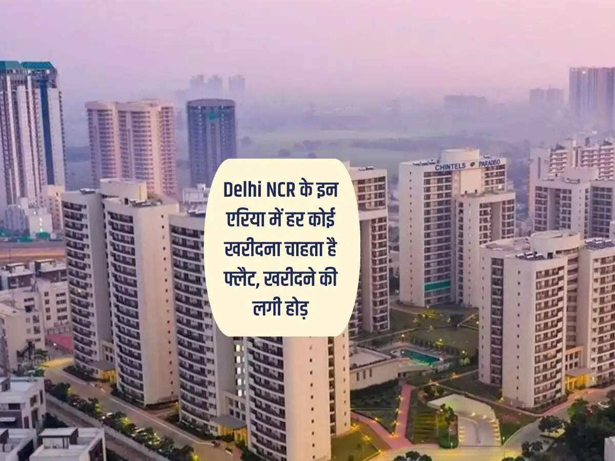 Delhi NCR के इन एरिया में हर कोई खरीदना चाहता है फ्लैट, खरीदने की लगी होड़