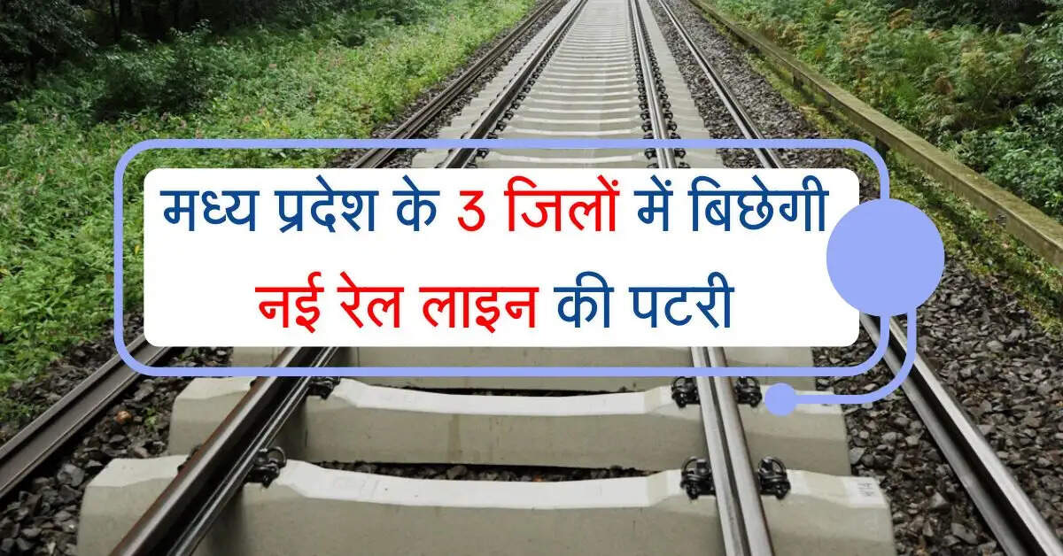 मध्य प्रदेश के 3 जिलों में 77 गांवों की जमीन अधिग्रहण कर बिछेगी नई रेल लाइन की पटरी