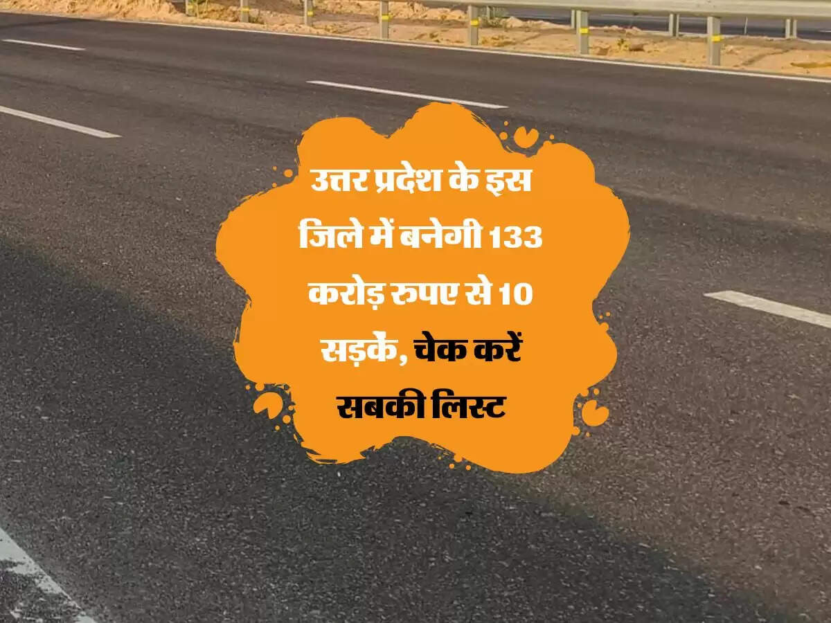 उत्तर प्रदेश के इस जिले में बनेगी 133 करोड़ रुपए से 10 सड़कें, चेक करें सबकी लिस्ट