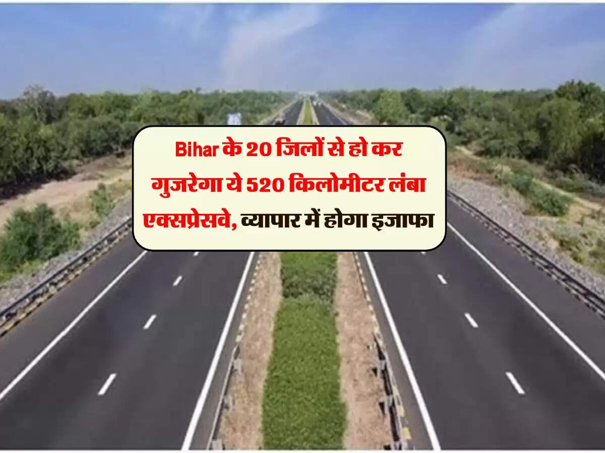 Bihar के 20 जिलों से हो कर गुजरेगा ये 520 किलोमीटर लंबा एक्सप्रेसवे, व्यापार में होगा इजाफा