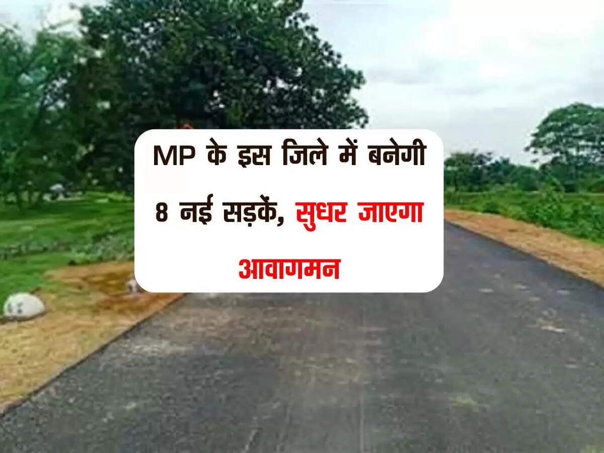 MP के इस जिले में बनेगी 8 नई सड़कें, सुधर जाएगा आवागमन, चेक करें लिस्ट