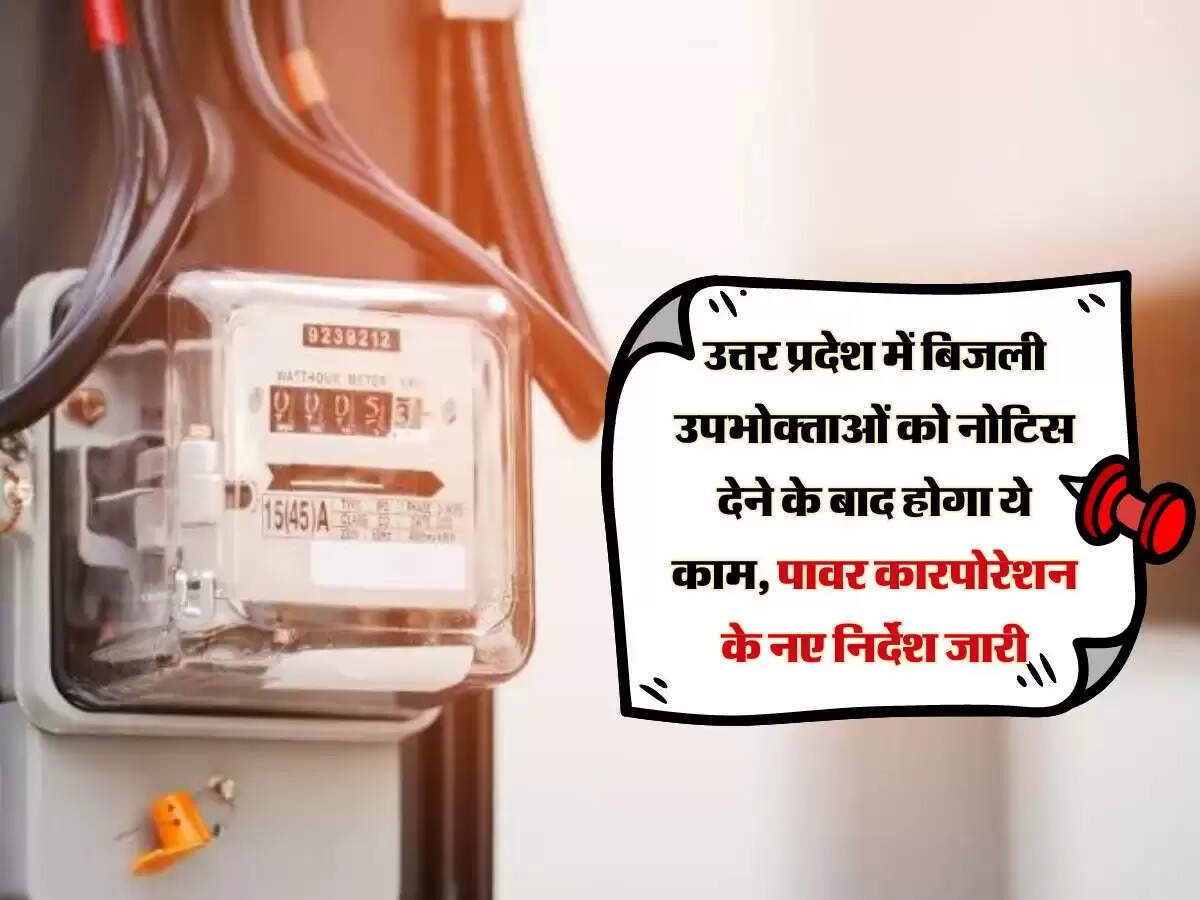 उत्तर प्रदेश में बिजली उपभोक्ताओं को नोटिस देने के बाद होगा ये काम, पावर कारपोरेशन के नए निर्देश जारी