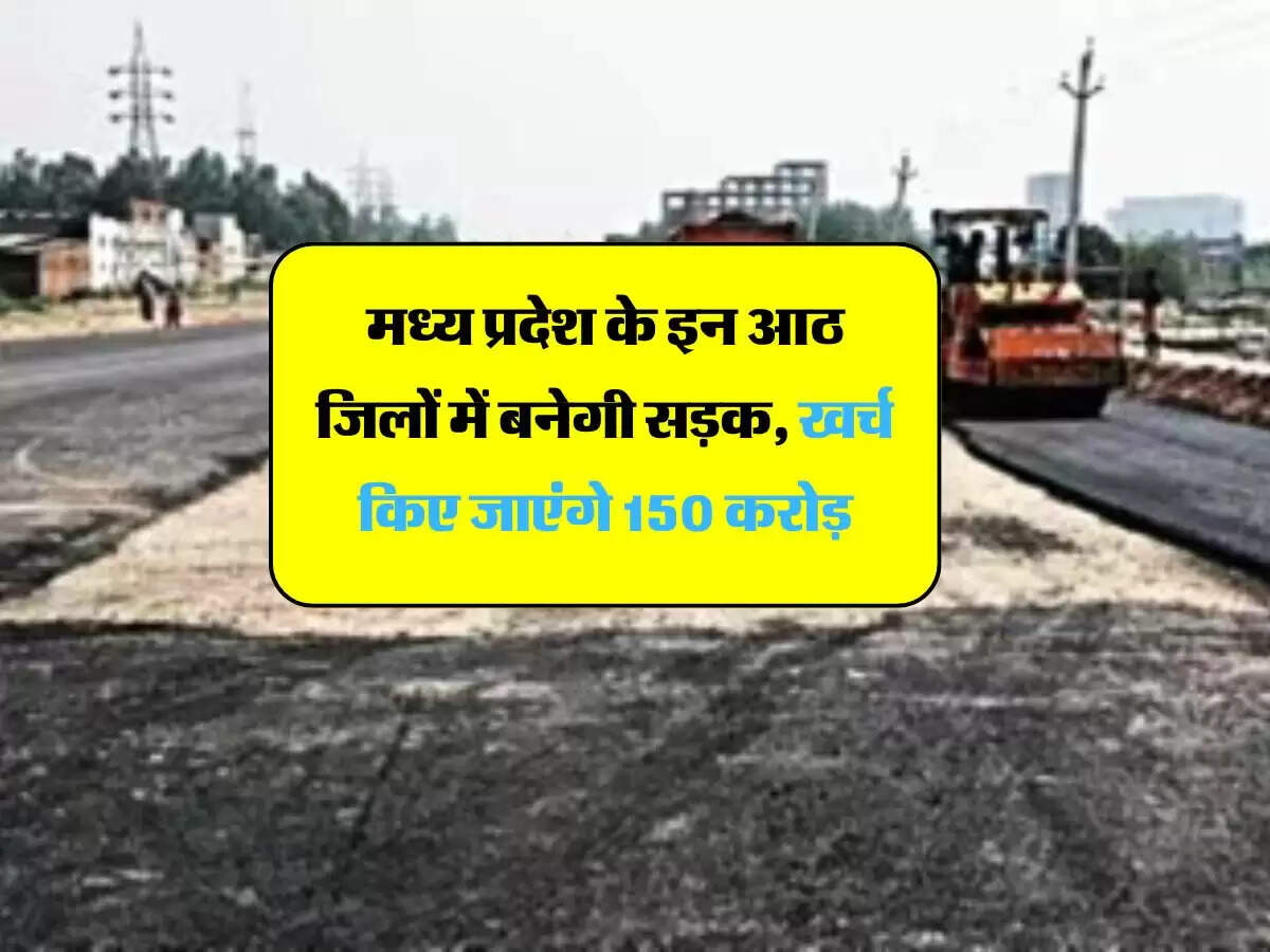 मध्य प्रदेश के इन आठ जिलों में बनेगी सड़क, खर्च किए जाएंगे 150 करोड़
