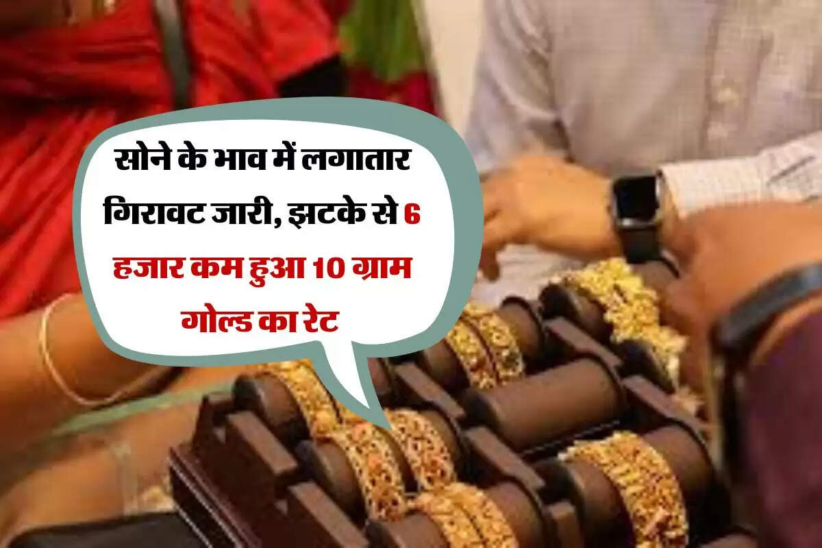 Gold Rate : सोने के भाव में लगातार गिरावट जारी, झटके से 6 हजार कम हुआ 10 ग्राम गोल्ड का रेट 