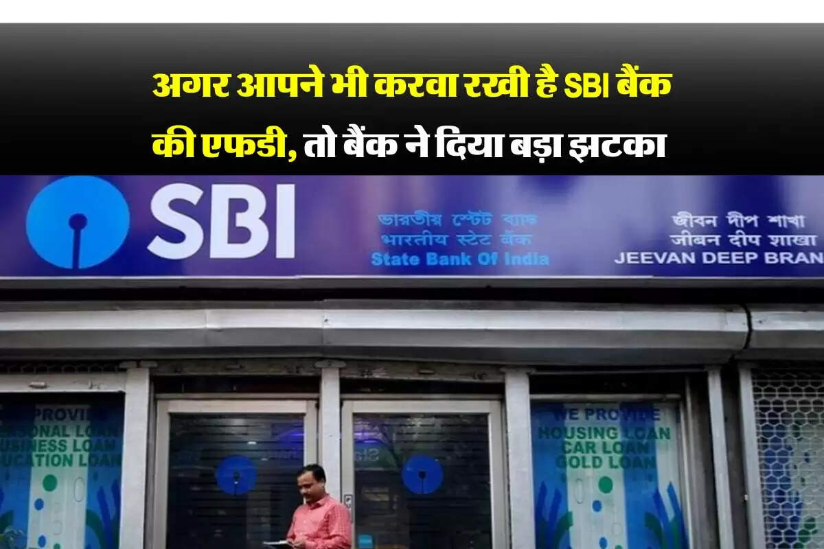 अगर आपने भी करवा रखी है SBI बैंक की एफडी, तो बैंक ने दिया बड़ा झटका