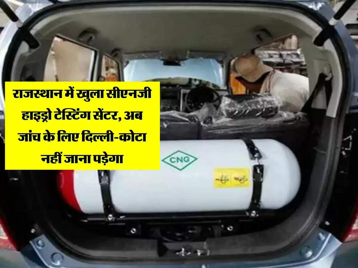 राजस्थान में खुला सीएनजी हाइड्रो टेस्टिंग सेंटर, अब जांच के लिए दिल्ली-कोटा नहीं जाना पड़ेगा