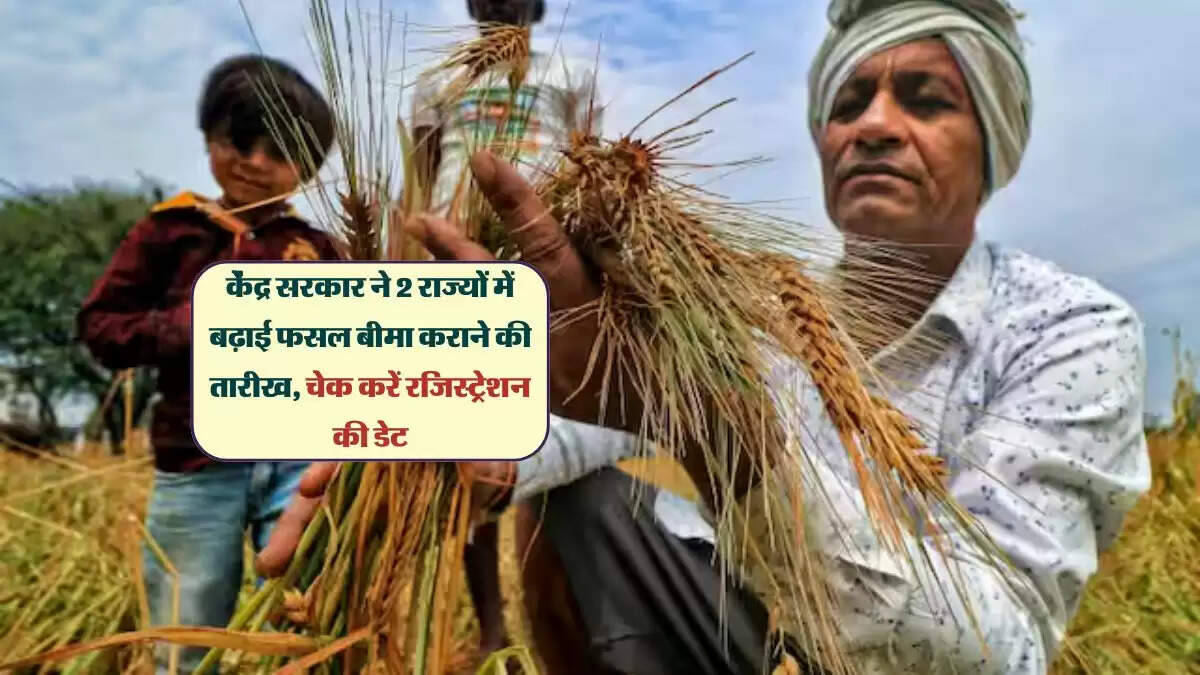 केंद्र सरकार ने 2 राज्यों में बढ़ाई फसल बीमा कराने की तारीख, चेक करें रजिस्ट्रेशन की डेट