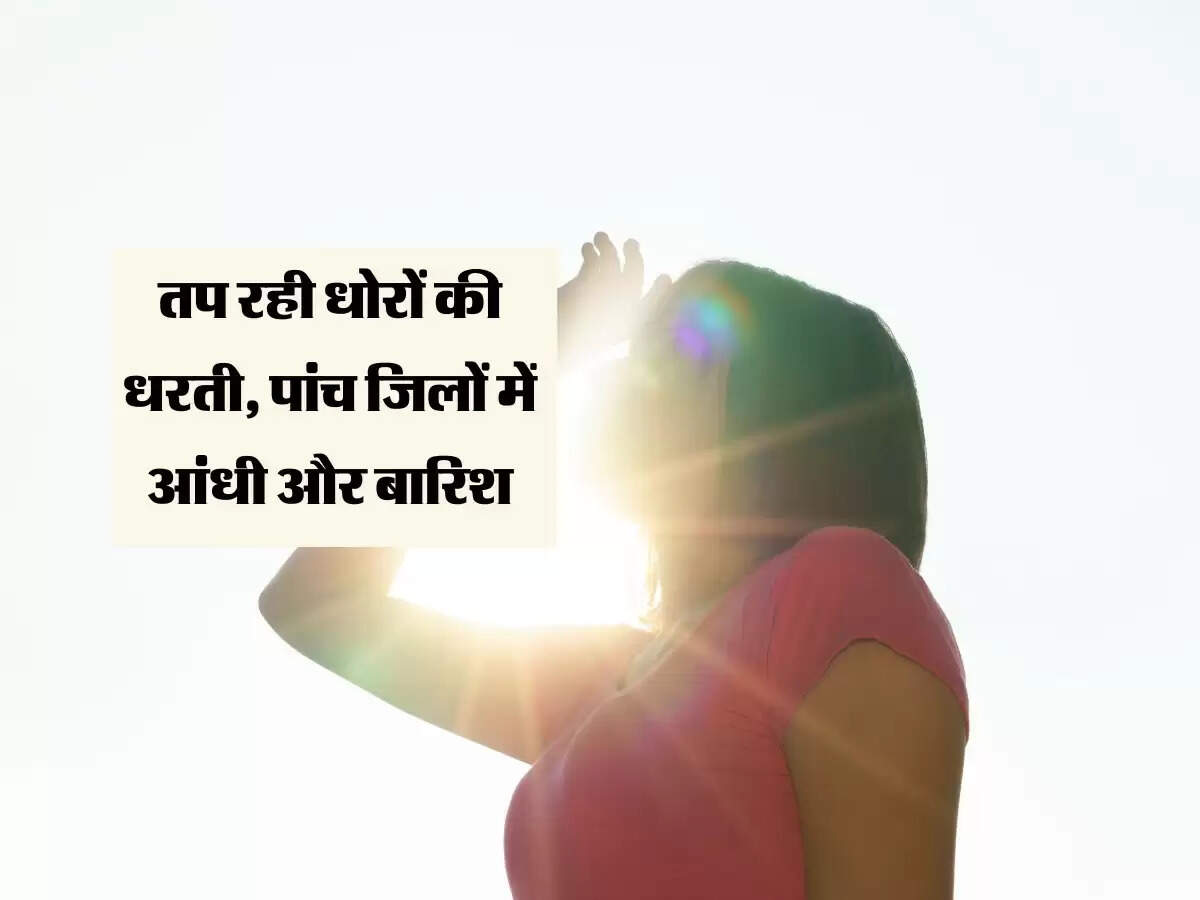 Rajasthan : तप रही धोरों की धरती, पांच जिलों में आंधी और बारिश, देखें राजस्थान के ज़िल्लेवार अपडेट