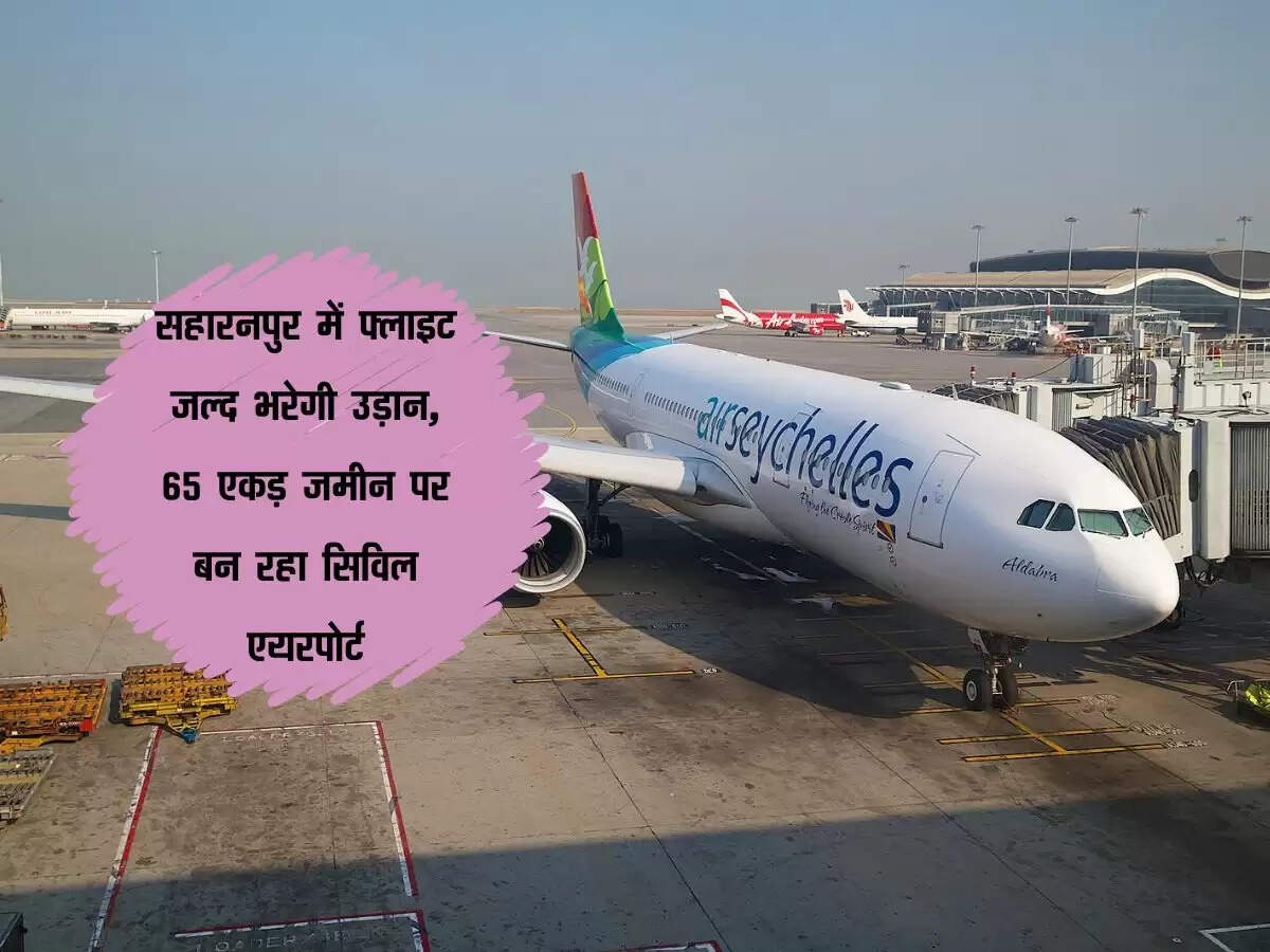 सहारनपुर में फ्लाइट जल्द भरेगी उड़ान, 65 एकड़ जमीन पर बन रहा सिविल एयरपोर्ट