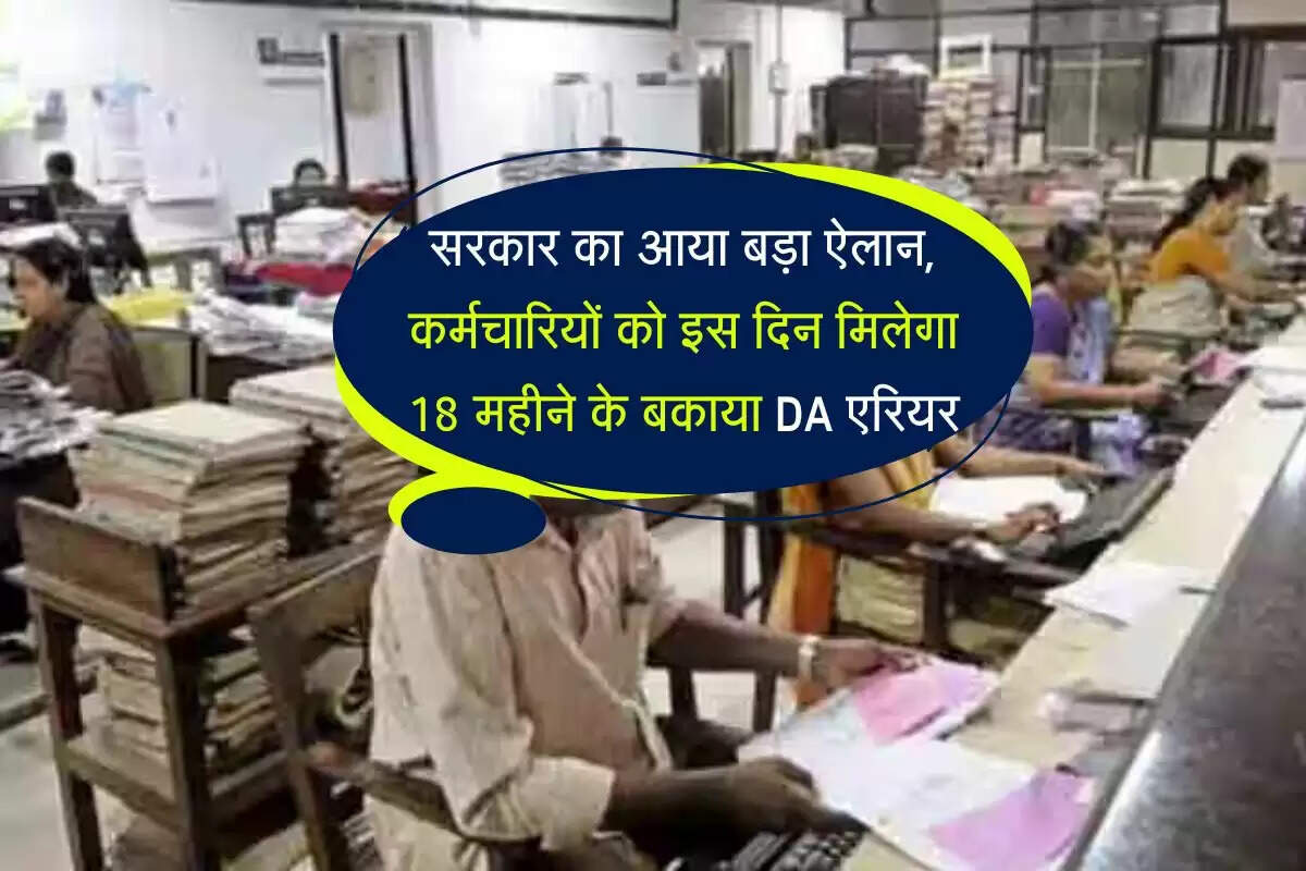 DA Arrears : सरकार का आया बड़ा ऐलान, कर्मचारियों को इस दिन मिलेगा 18 महीने के बकाया DA एरियर