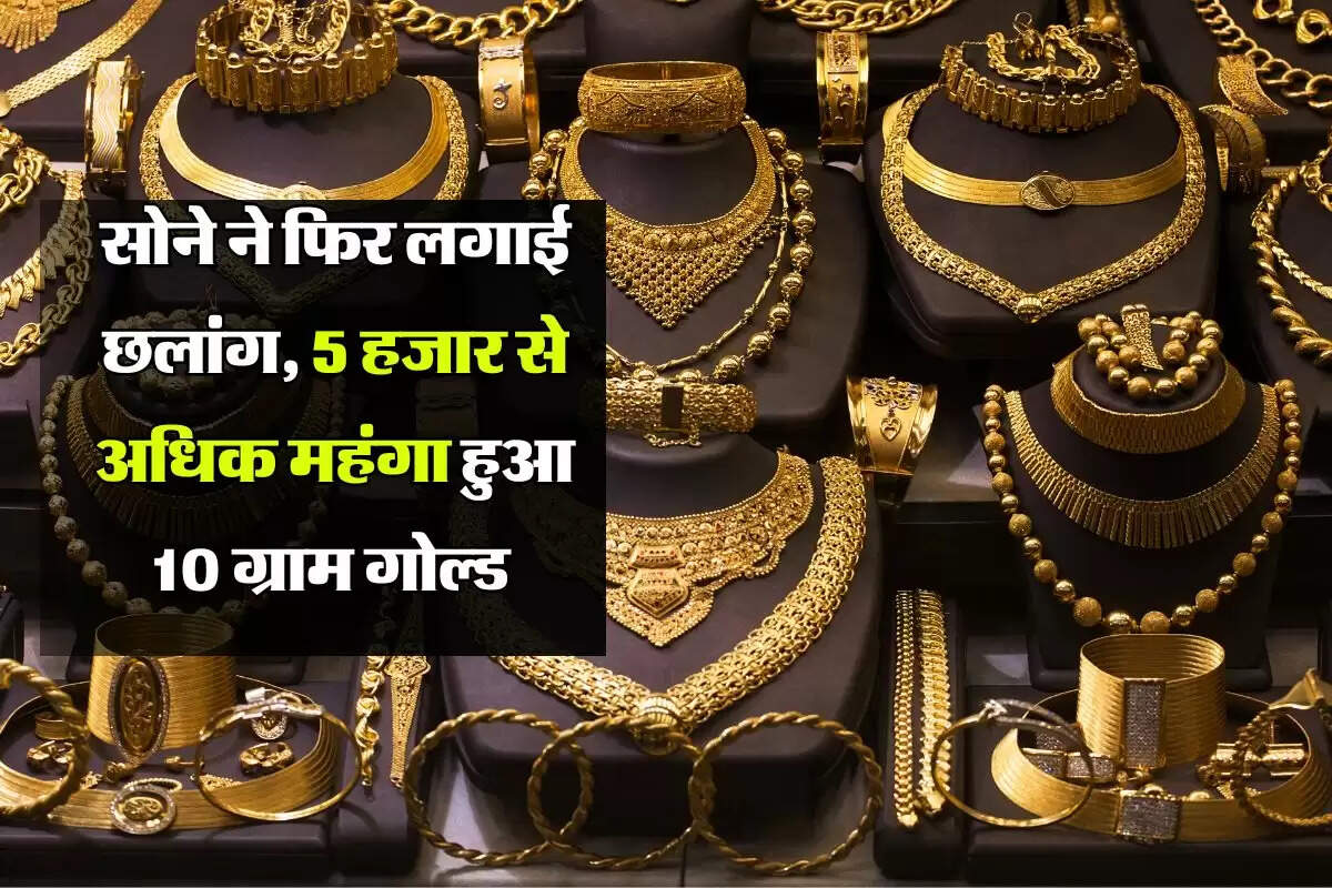 Gold Rate : सोने ने फिर लगाई छलांग, 5 हजार से अधिक महंगा हुआ 10 ग्राम गोल्ड