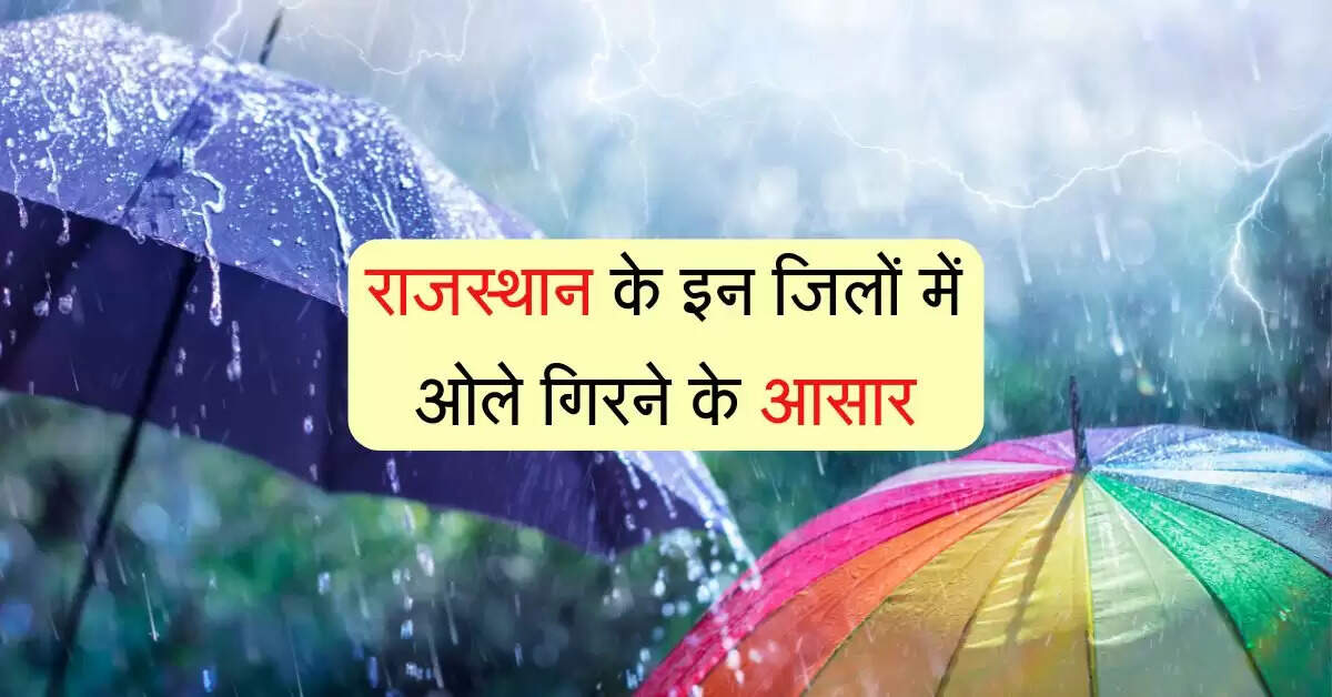 राजस्थान के इन जिलों में ओले गिरने के आसार, मजबूत पश्चिमी विक्षोभ से होगी बारिश