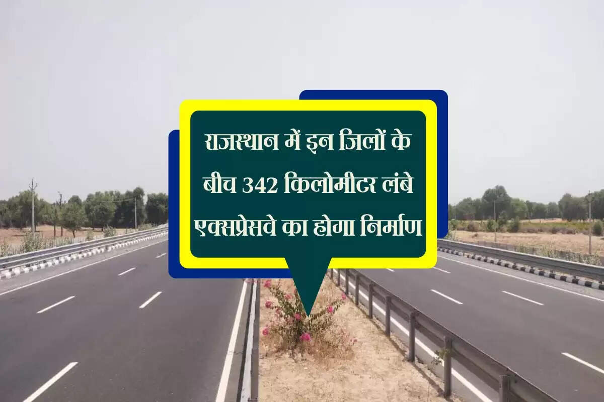 राजस्थान में इन जिलों के बीच 342 किलोमीटर लंबे एक्सप्रेसवे का होगा निर्माण, जमीन की कीमतों में आएगा उछाल