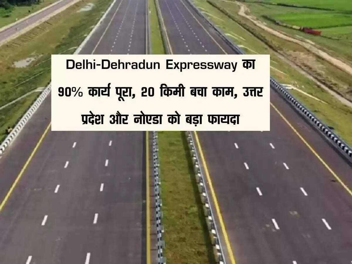 Delhi-Dehradun Expressway का 90% कार्य पूरा, 20 किमी बचा काम, उत्तर प्रदेश और नोएडा को बड़ा फायदा