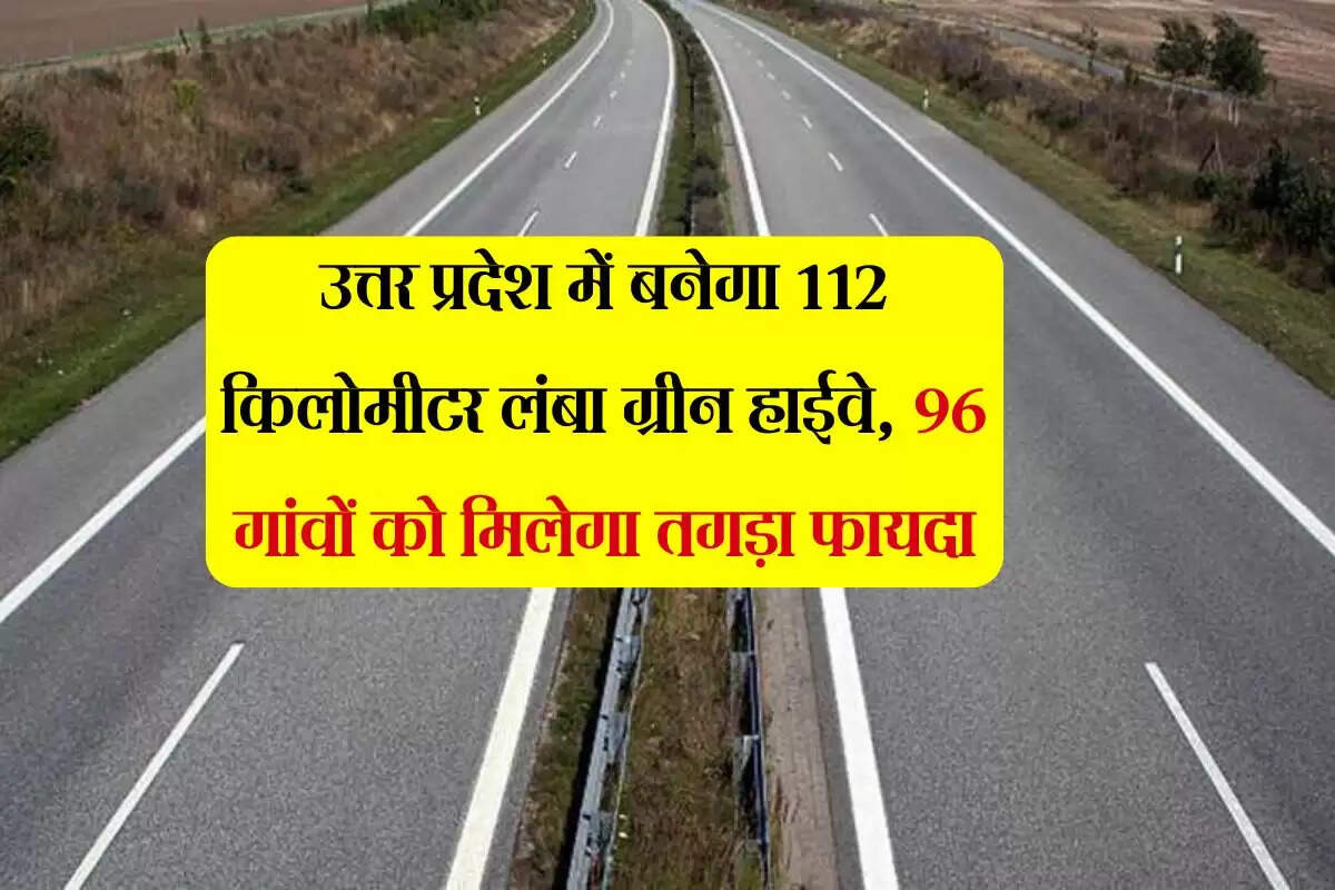उत्तर प्रदेश में बनेगा 112 किलोमीटर लंबा ग्रीन हाईवे, 96 गांवों को मिलेगा तगड़ा फायदा