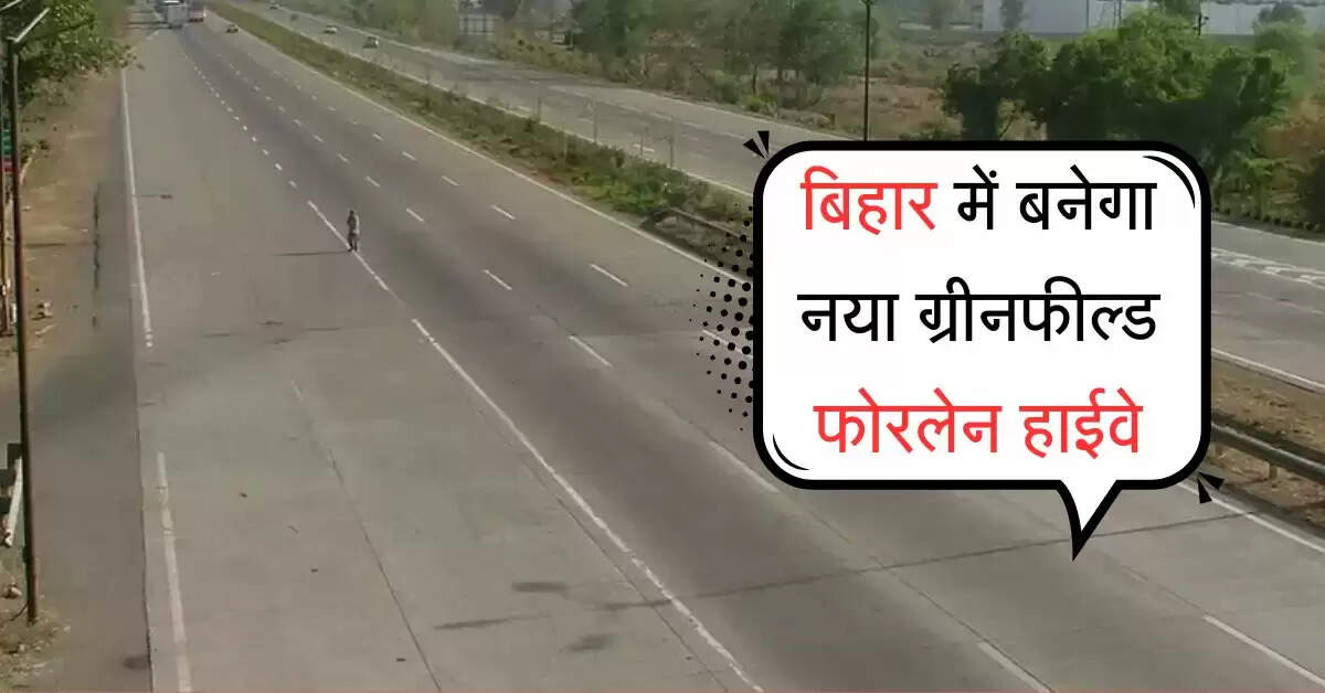 बिहार में बनेगा नया ग्रीनफील्ड फोरलेन हाईवे, यूपी वालों को भी बड़ा फायदा, जानिए क्या है रूट