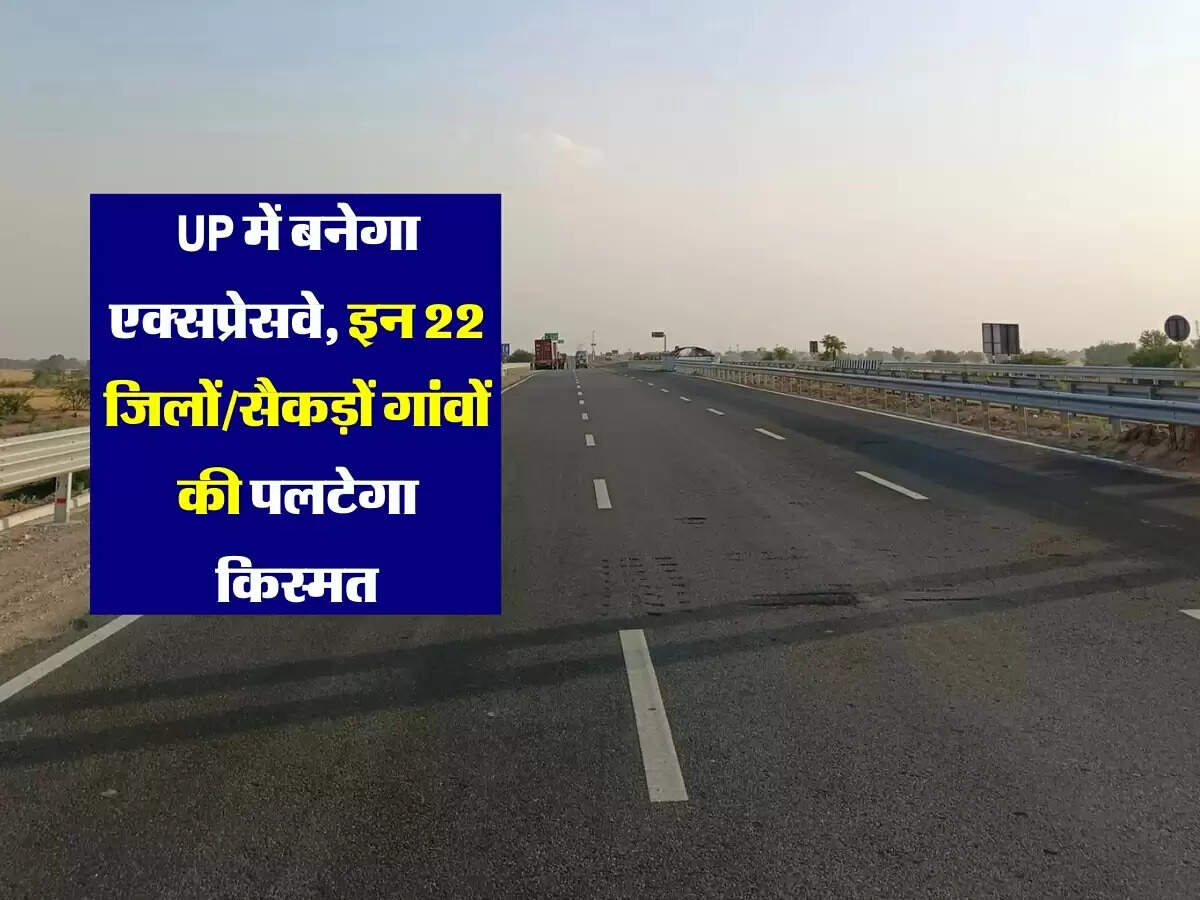 उत्तर प्रदेश में बनेगा तरक्की वाला एक्सप्रेसवे, इन 22 जिलों और सैकड़ों गांवों की पलटेगा किस्मत, खुलेंगे नए रोजगार