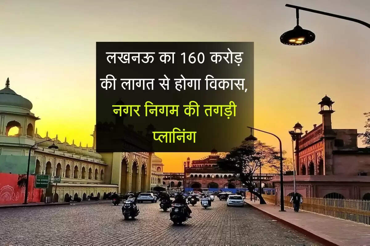 लखनऊ का 160 करोड़ की लागत से होगा विकास, नगर निगम की तगड़ी प्लानिंग