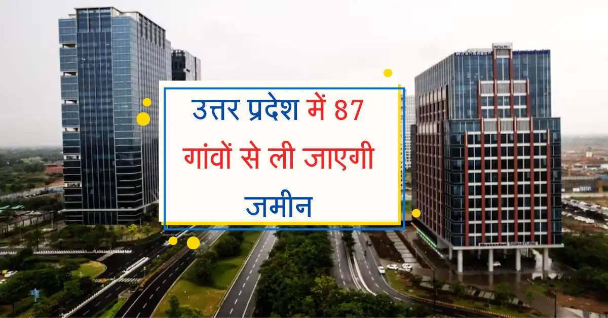 उत्तर प्रदेश में 87 गांवों से ली जाएगी जमीन, 3 जिलों को नए शहर निर्माण से मिलेगा बड़ा फायदा