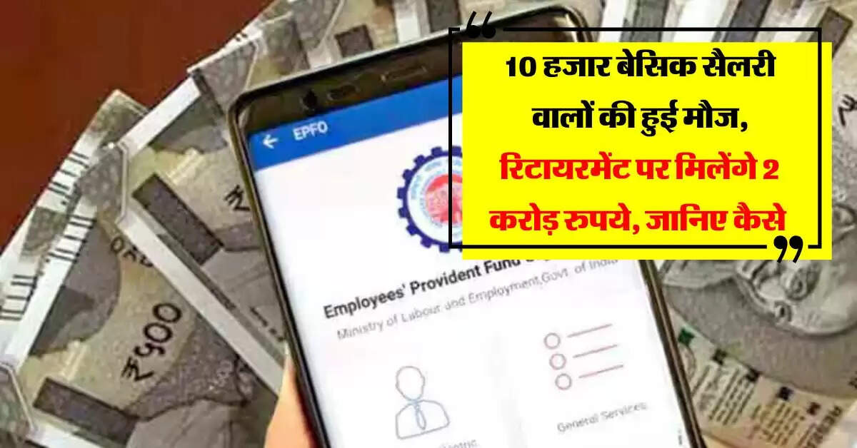EPFO : 10 हजार बेसिक सैलरी वालों की हुई मौज, रिटायरमेंट पर मिलेंगे 2 करोड़ रुपये, जानिए कैसे