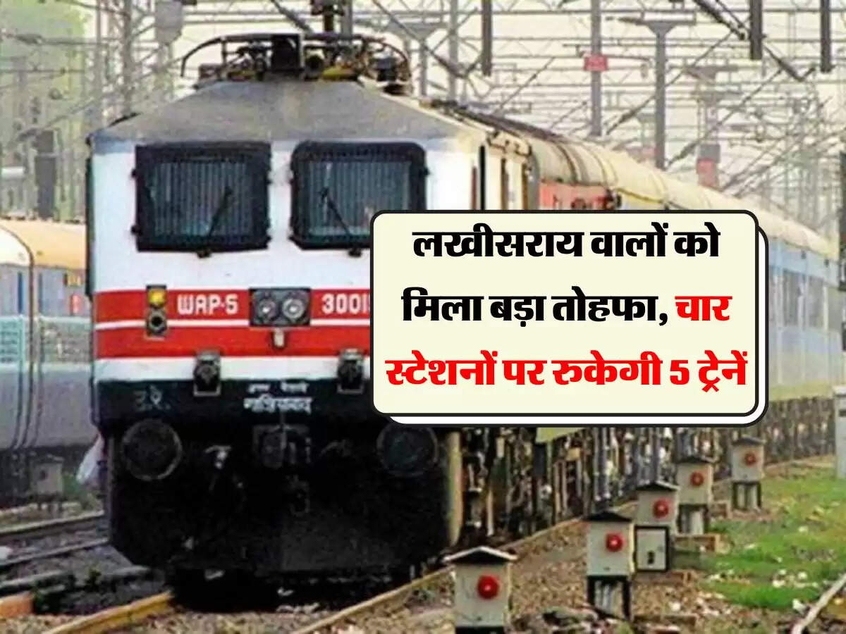 लखीसराय वालों को मिला बड़ा तोहफा, चार स्टेशनों पर रुकेगी 5 ट्रेनें