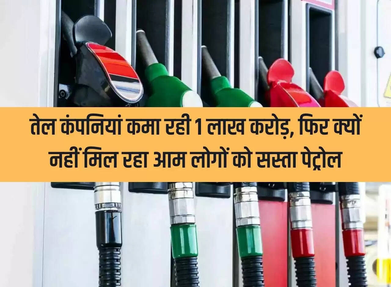 Oil companies are earning Rs 1 lakh crore, then why are common people not getting cheap petrol?