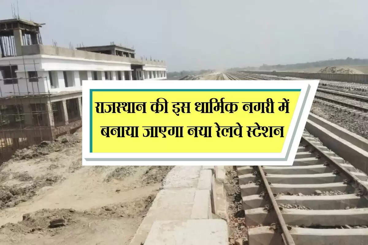 राजस्थान की इस धार्मिक नगरी में बनाया जाएगा नया रेलवे स्टेशन, बिछेगी 17 किमी. लबी नई रेल लाइन