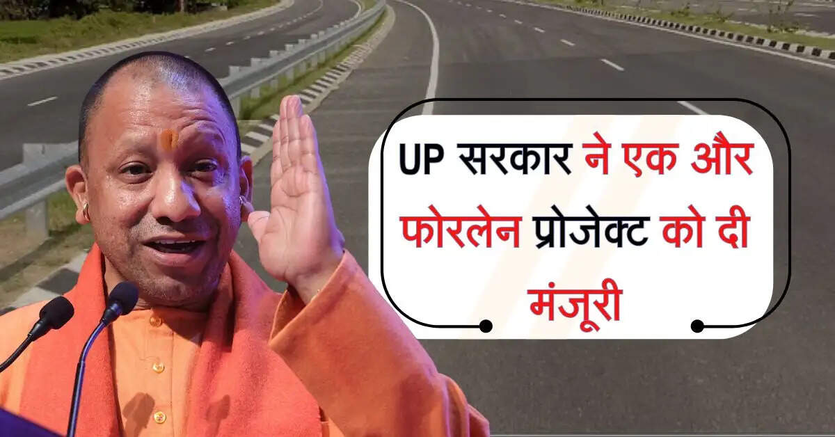 UP सरकार ने एक और फोरलेन प्रोजेक्ट को दी मंजूरी, 50 हजार लोगों का सफर होगा आसान