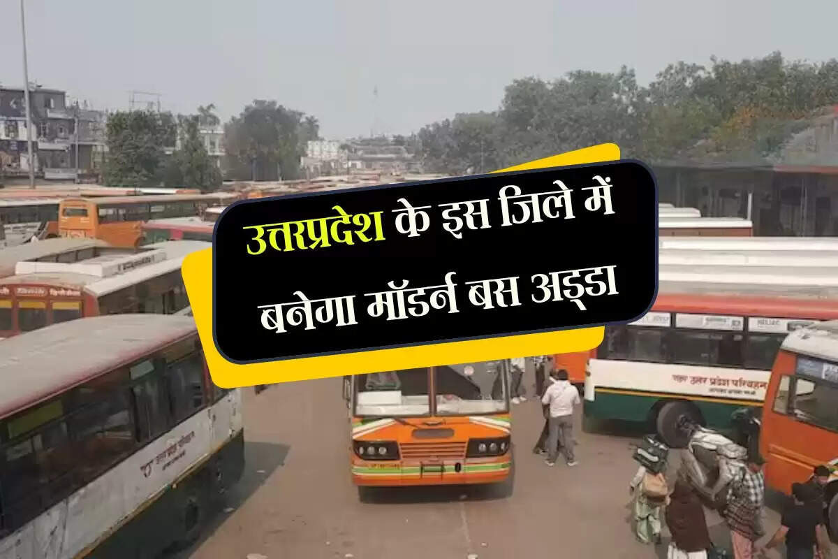 उत्तरप्रदेश के इस जिले में बनेगा मॉडर्न बस अड्डा, एक जगह से मिलेगी कई रूटों की बसें