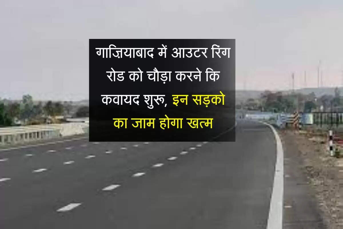 गाज़ियाबाद में आउटर रिंग रोड को चौड़ा करने कि कवायद शुरू, इन सड़को का जाम होगा खत्म