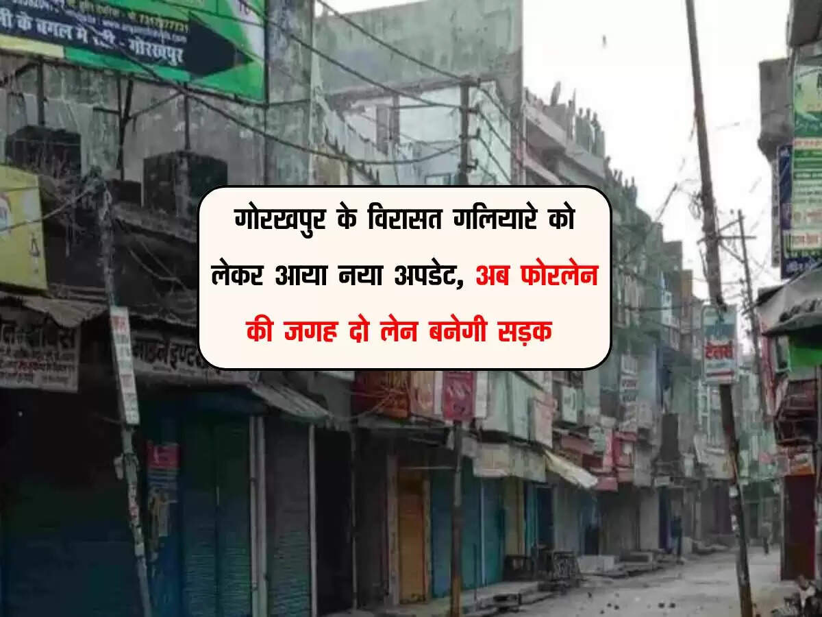 गोरखपुर के विरासत गलियारे को लेकर आया नया अपडेट, अब फोरलेन की जगह दो लेन बनेगी सड़क