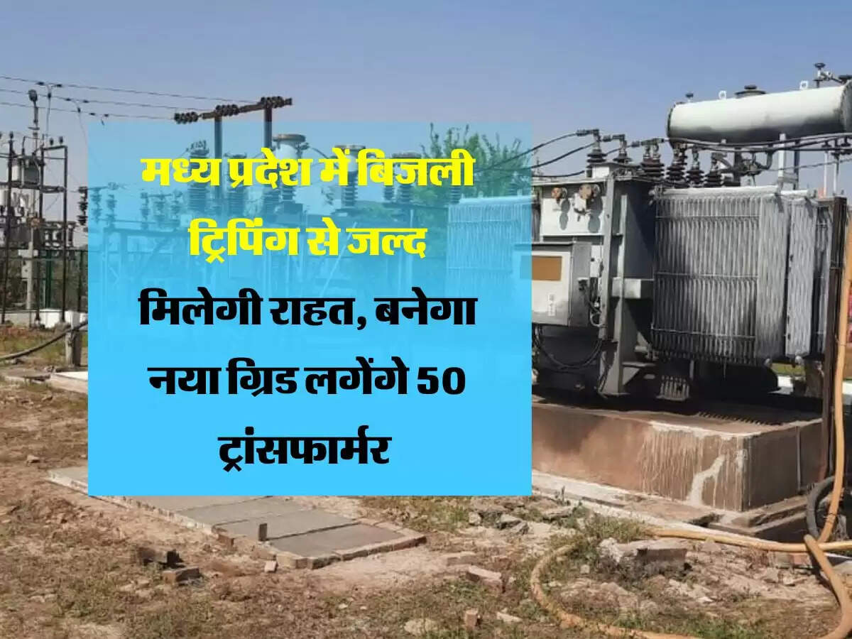 मध्य प्रदेश में बिजली ट्रिपिंग से जल्द मिलेगी राहत, बनेगा नया ग्रिड लगेंगे 50 ट्रांसफार्मर