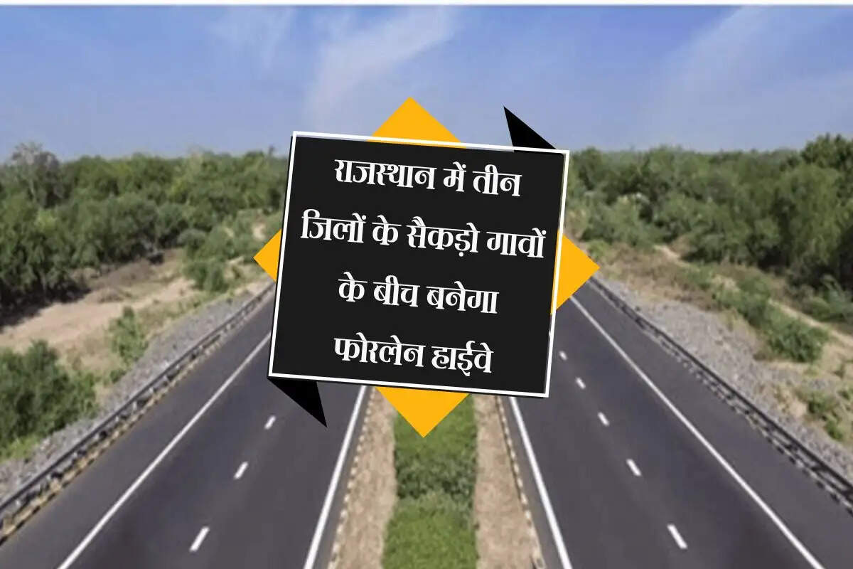 राजस्थान में तीन जिलों के सैकड़ो गावों के बीच बनेगा फोरलेन हाईवे, 787 करोड रुपए होंगे खर्च