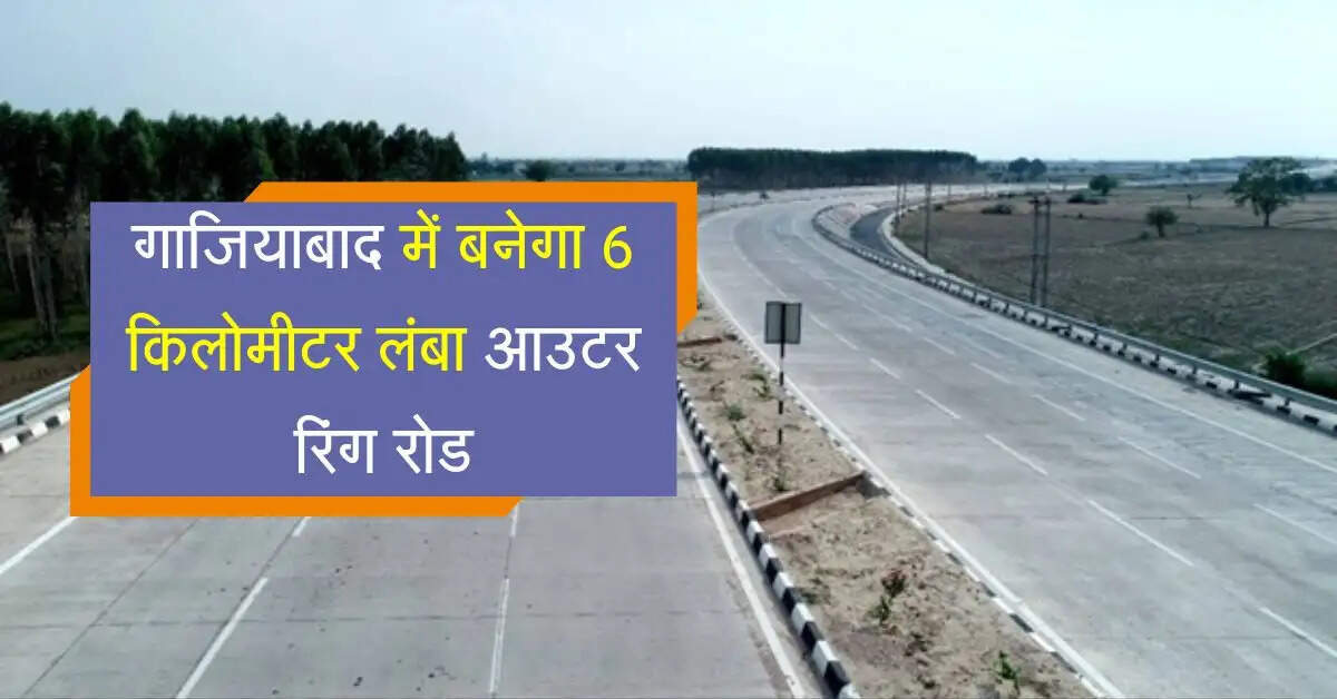 गाजियाबाद में ट्रैफिक जाम से मिलेगी मुक्ति, बनेगा 6 किलोमीटर लंबा आउटर रिंग रोड
