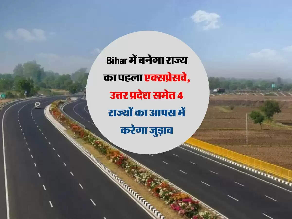 Bihar में बनेगा राज्य का पहला एक्सप्रेसवे, उत्तर प्रदेश समेत 4 राज्यों का आपस में करेगा जुड़ाव