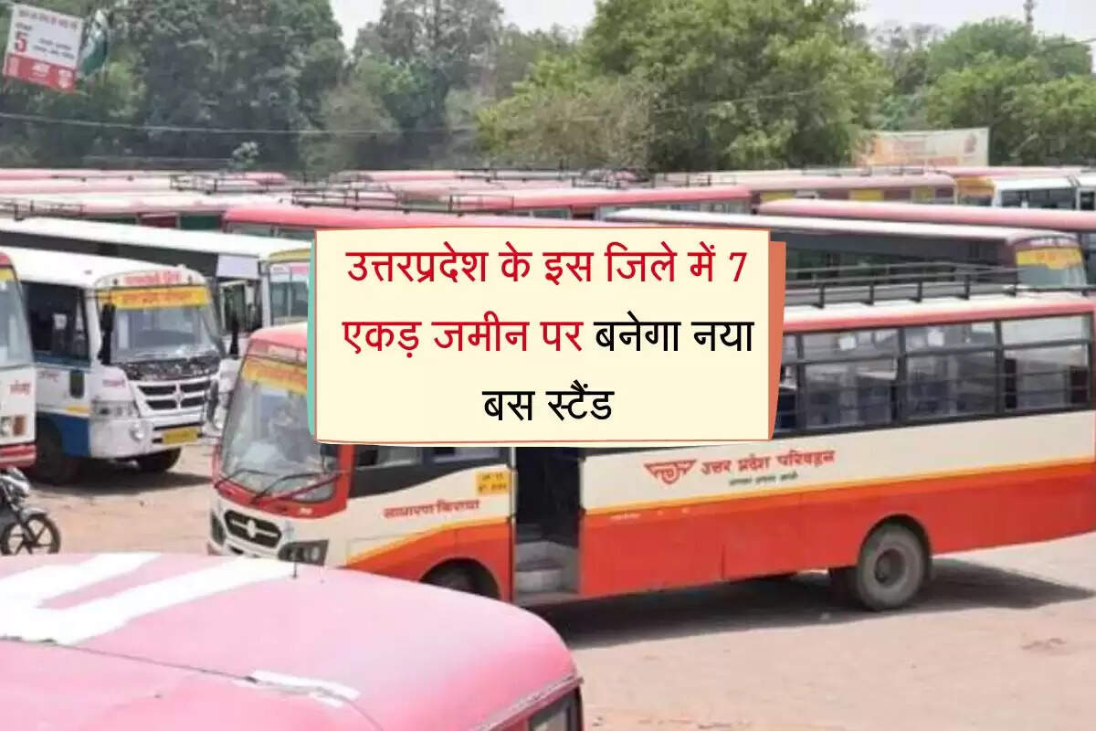 उत्तरप्रदेश के इस जिले में 7 एकड़ जमीन पर बनेगा नया बस स्टैंड, लाखों यात्रियों को फायदा