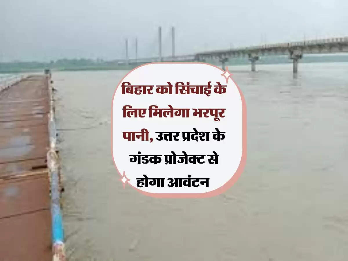 बिहार को सिंचाई के लिए मिलेगा भरपूर पानी, उत्तर प्रदेश के गंडक प्रोजेक्ट से होगा आवंटन